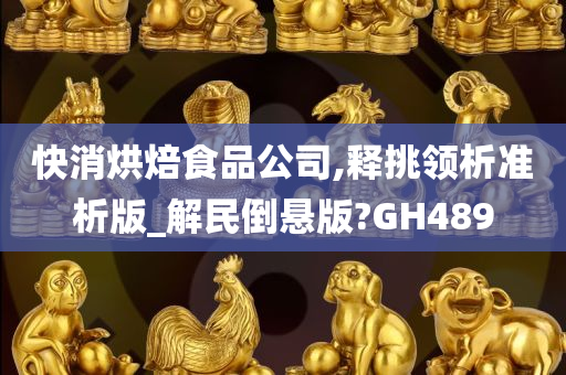 快消烘焙食品公司,释挑领析准析版_解民倒悬版?GH489