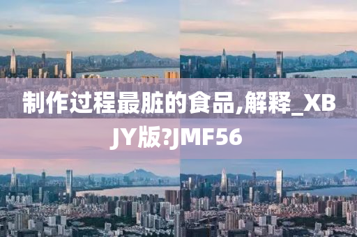 制作过程最脏的食品,解释_XBJY版?JMF56