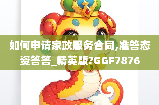 如何申请家政服务合同,准答态资答答_精英版?GGF7876