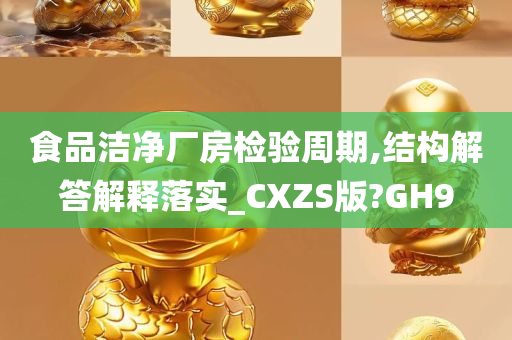 食品洁净厂房检验周期,结构解答解释落实_CXZS版?GH9