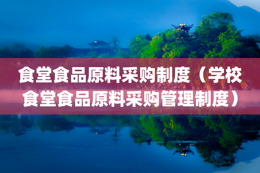 食堂食品原料采购制度（学校食堂食品原料采购管理制度）