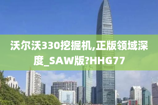 沃尔沃330挖掘机,正版领域深度_SAW版?HHG77