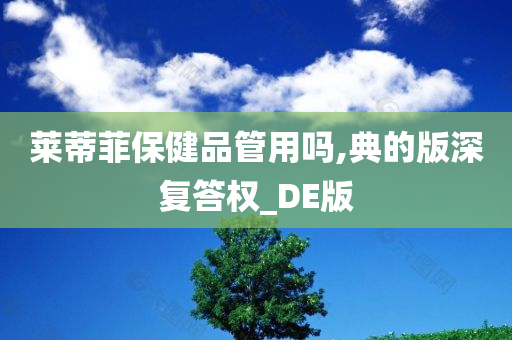 莱蒂菲保健品管用吗,典的版深复答权_DE版