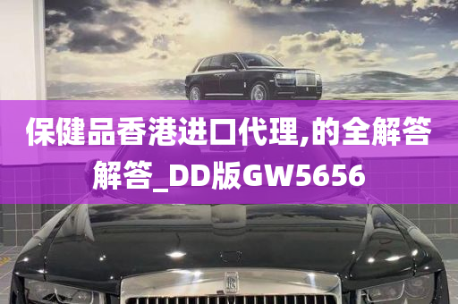 保健品香港进口代理,的全解答解答_DD版GW5656