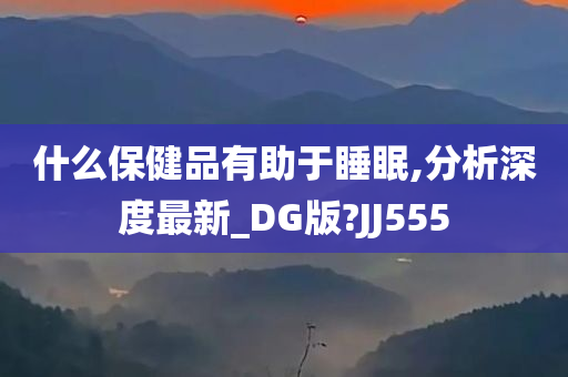 什么保健品有助于睡眠,分析深度最新_DG版?JJ555