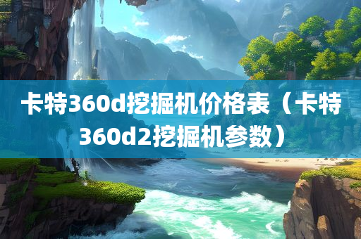 卡特360d挖掘机价格表（卡特360d2挖掘机参数）