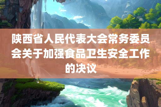 陕西省人民代表大会常务委员会关于加强食品卫生安全工作的决议