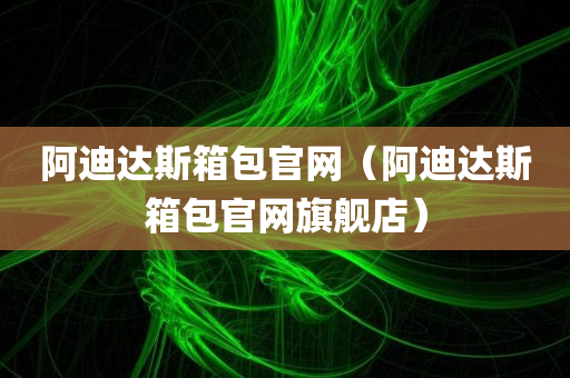 阿迪达斯箱包官网（阿迪达斯箱包官网旗舰店）