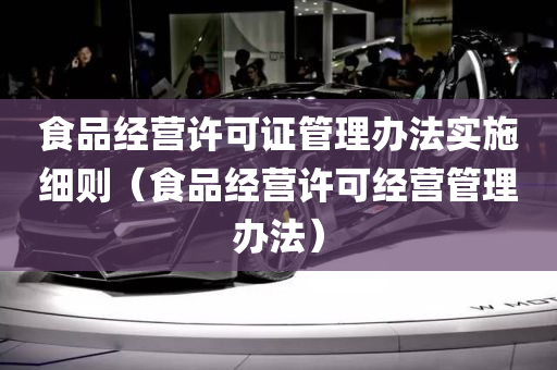 食品经营许可证管理办法实施细则（食品经营许可经营管理办法）