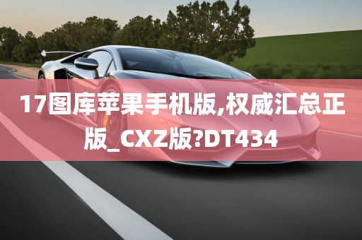 17图库苹果手机版,权威汇总正版_CXZ版?DT434