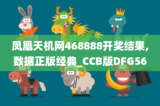 凤凰天机网468888开奖结果,数据正版经典_CCB版DFG56