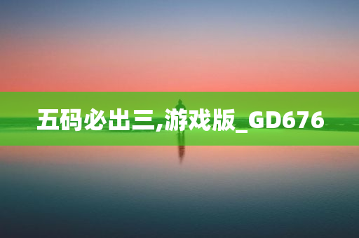 五码必出三,游戏版_GD676