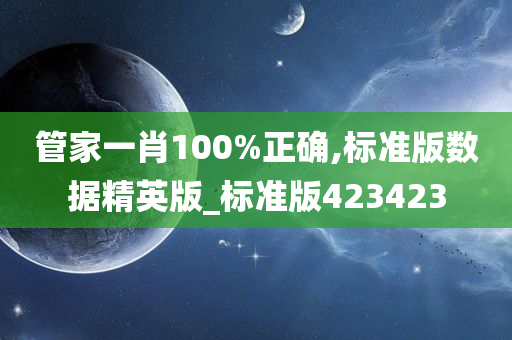 管家一肖100%正确,标准版数据精英版_标准版423423