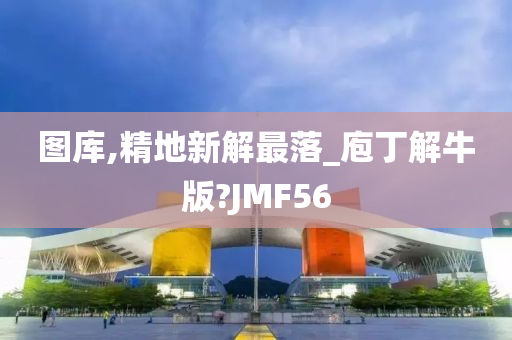 图库,精地新解最落_庖丁解牛版?JMF56