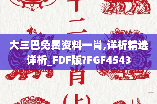 大三巴免费资料一肖,详析精选详析_FDF版?FGF4543