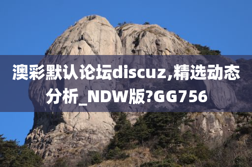 澳彩默认论坛discuz,精选动态分析_NDW版?GG756