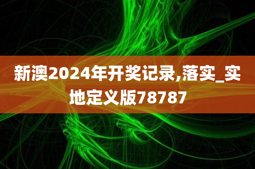 新澳2024年开奖记录,落实_实地定义版78787