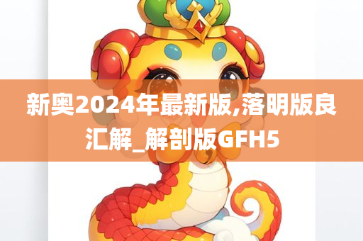 新奥2024年最新版,落明版良汇解_解剖版GFH5