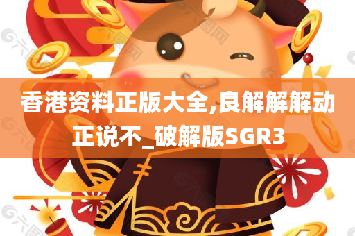 香港资料正版大全,良解解解动正说不_破解版SGR3