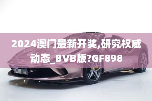 2024澳门最新开奖,研究权威动态_BVB版?GF898