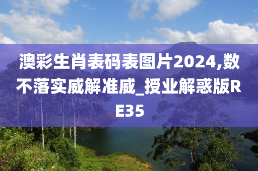 澳彩生肖表码表图片2024,数不落实威解准威_授业解惑版RE35