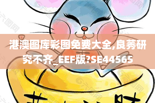 港澳图库彩图免费大全,良莠研究不齐_EEF版?SE44565