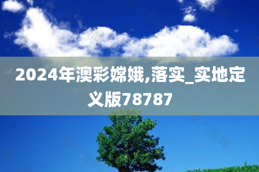 2024年澳彩嫦娥,落实_实地定义版78787