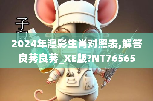 2024年澳彩生肖对照表,解答良莠良莠_XE版?NT76565