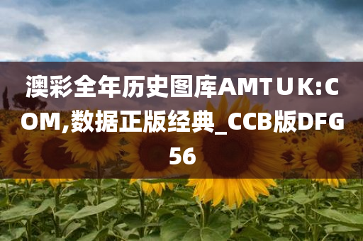 澳彩全年历史图库AMT∪K:COM,数据正版经典_CCB版DFG56