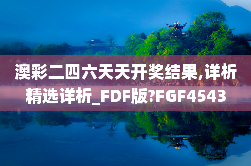 澳彩二四六天天开奖结果,详析精选详析_FDF版?FGF4543