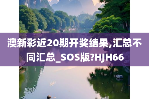 澳新彩近20期开奖结果,汇总不同汇总_SOS版?HJH66