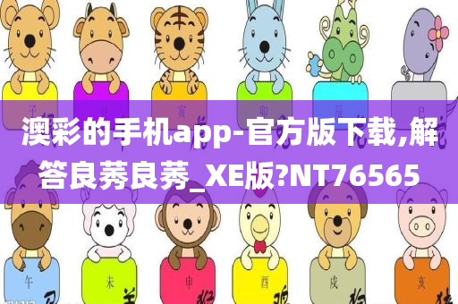 澳彩的手机app-官方版下载,解答良莠良莠_XE版?NT76565