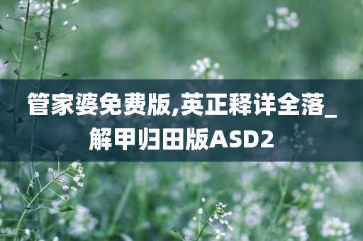 管家婆免费版,英正释详全落_解甲归田版ASD2