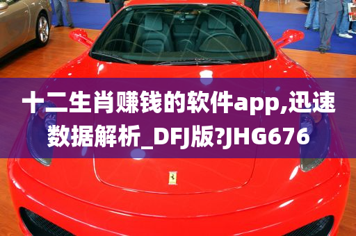 十二生肖赚钱的软件app,迅速数据解析_DFJ版?JHG676