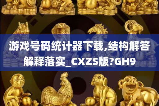 游戏号码统计器下载,结构解答解释落实_CXZS版?GH9