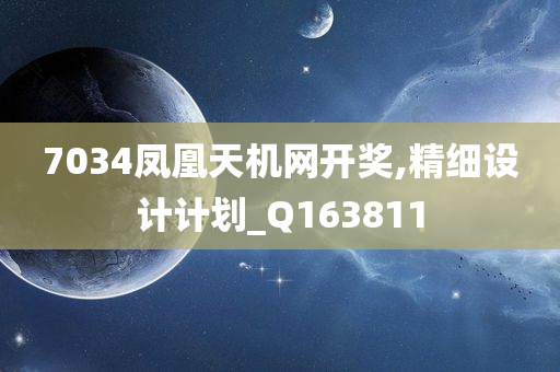 7034凤凰天机网开奖,精细设计计划_Q163811