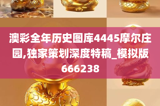 澳彩全年历史图库4445摩尔庄园,独家策划深度特稿_模拟版666238