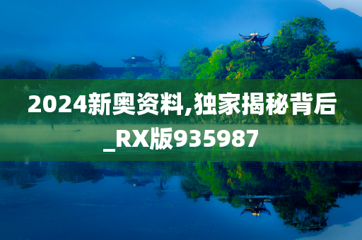 2024新奥资料,独家揭秘背后_RX版935987