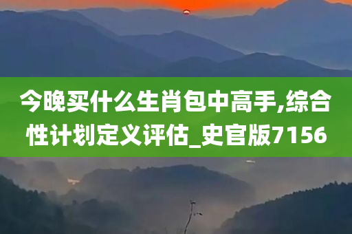 今晚买什么生肖包中高手,综合性计划定义评估_史官版7156