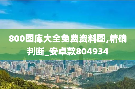 800图库大全免费资料图,精确判断_安卓款804934