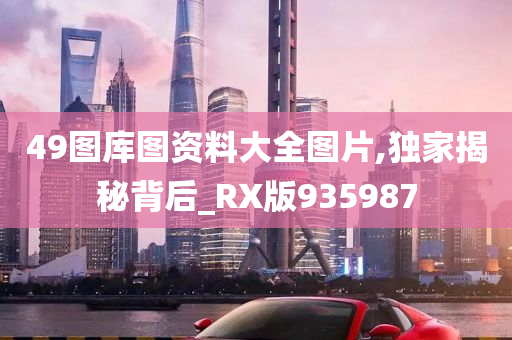 49图库图资料大全图片,独家揭秘背后_RX版935987