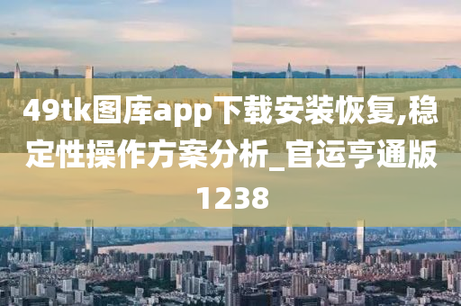 49tk图库app下载安装恢复,稳定性操作方案分析_官运亨通版1238