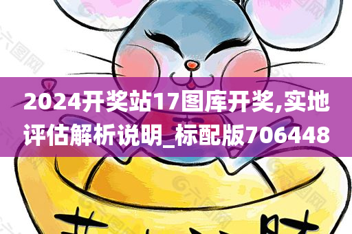 2024开奖站17图库开奖,实地评估解析说明_标配版706448