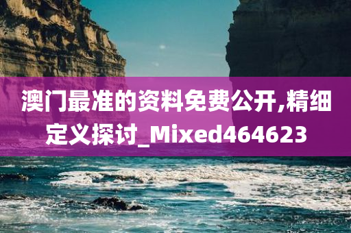 澳门最准的资料免费公开,精细定义探讨_Mixed464623