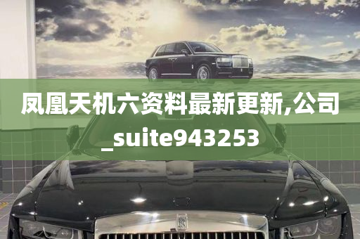 凤凰天机六资料最新更新,公司_suite943253