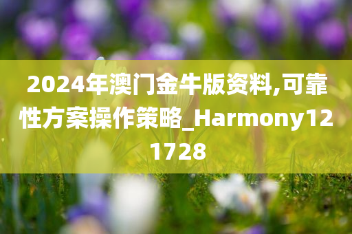 2024年澳门金牛版资料,可靠性方案操作策略_Harmony121728