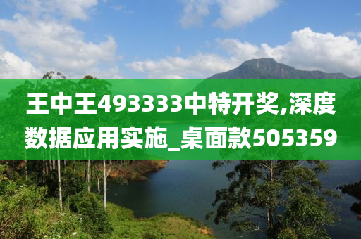 王中王493333中特开奖,深度数据应用实施_桌面款505359