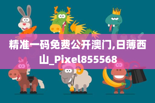 精准一码免费公开澳门,日薄西山_Pixel855568