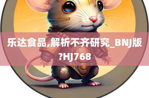 乐达食品,解析不齐研究_BNJ版?HJ768