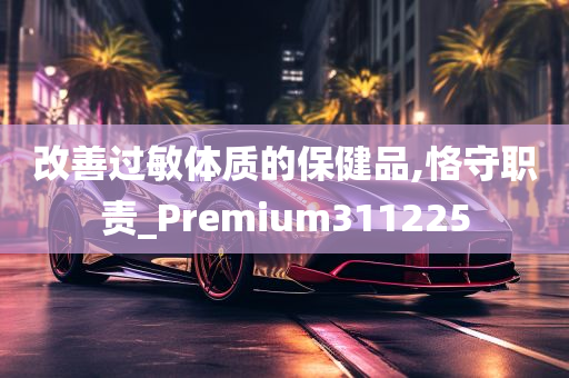 改善过敏体质的保健品,恪守职责_Premium311225